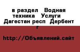  в раздел : Водная техника » Услуги . Дагестан респ.,Дербент г.